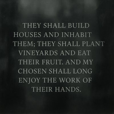 They shall build houses and inhabit them;
they shall plant vineyards and eat their fruit.
and my chosen shall long enjoy the work of their hands. 